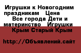 Игрушки к Новогодним праздникам › Цена ­ 200 - Все города Дети и материнство » Игрушки   . Крым,Старый Крым